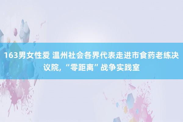 163男女性爱 温州社会各界代表走进市食药老练决议院， “零距离”战争实践室