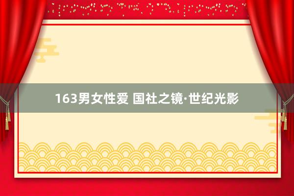 163男女性爱 国社之镜·世纪光影