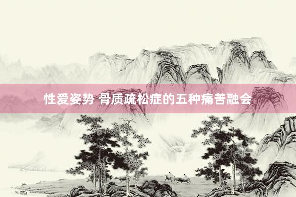 性爱姿势 骨质疏松症的五种痛苦融会