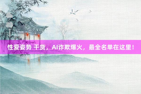 性爱姿势 干货，AI诈欺爆火，最全名单在这里！