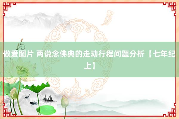 做爱图片 两说念佛典的走动行程问题分析【七年纪上】