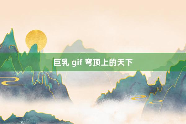 巨乳 gif 穹顶上的天下