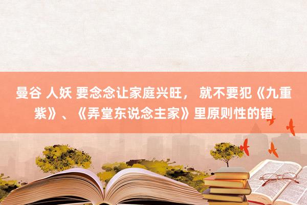 曼谷 人妖 要念念让家庭兴旺, 就不要犯《九重紫》、《弄堂东说念主家》里原则性的错