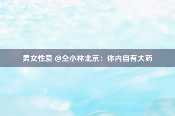 男女性爱 @仝小林北京：体内自有大药