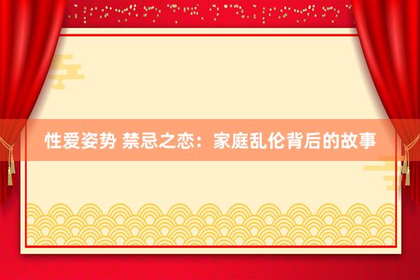 性爱姿势 禁忌之恋：家庭乱伦背后的故事