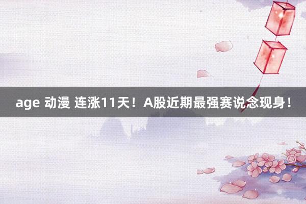 age 动漫 连涨11天！A股近期最强赛说念现身！