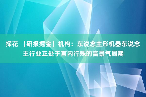 探花 【研报掘金】机构：东说念主形机器东说念主行业正处于言内行殊的高景气周期