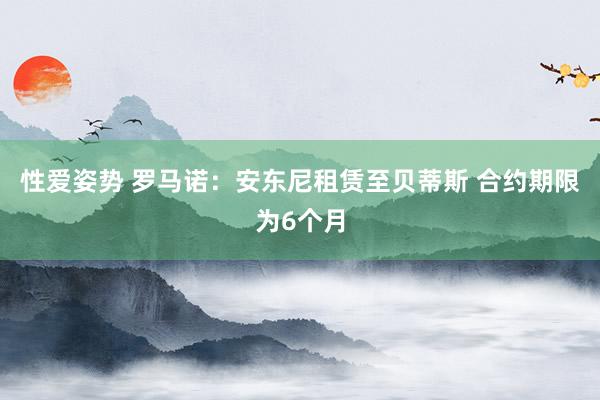 性爱姿势 罗马诺：安东尼租赁至贝蒂斯 合约期限为6个月