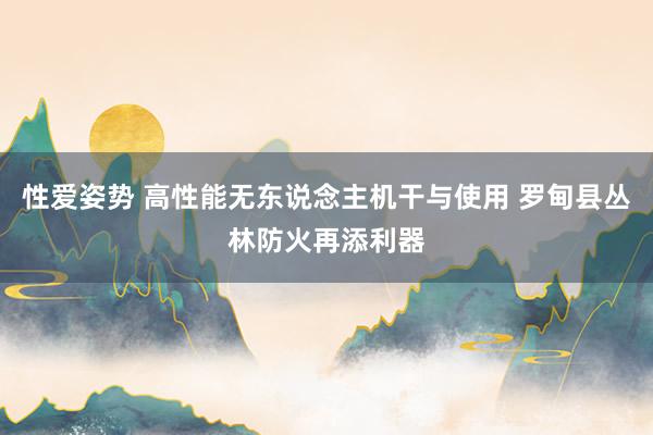 性爱姿势 高性能无东说念主机干与使用 罗甸县丛林防火再添利器