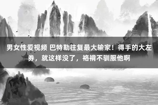 男女性爱视频 巴特勒往复最大输家！得手的大左券，就这样没了，袼褙不驯服他啊