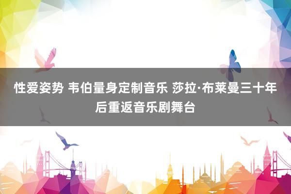 性爱姿势 韦伯量身定制音乐 莎拉·布莱曼三十年后重返音乐剧舞台