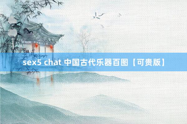 sex5 chat 中国古代乐器百图【可贵版】