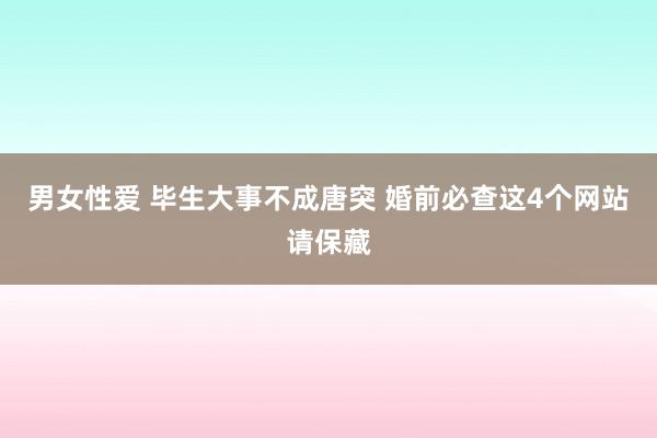 男女性爱 毕生大事不成唐突 婚前必查这4个网站请保藏