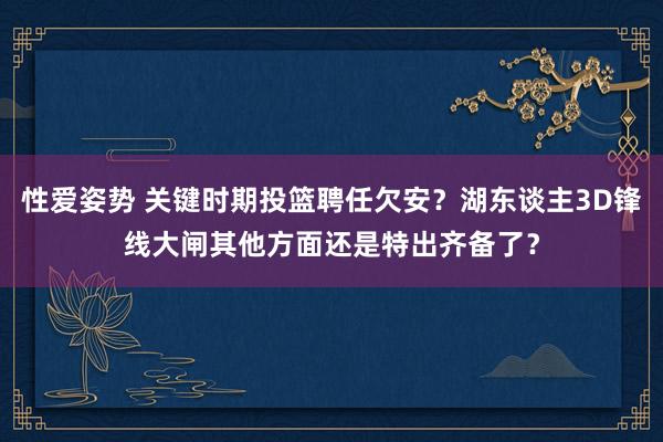 性爱姿势 关键时期投篮聘任欠安？湖东谈主3D锋线大闸其他方面还是特出齐备了？
