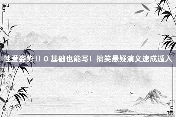 性爱姿势 ✨0 基础也能写！搞笑悬疑演义速成遁入