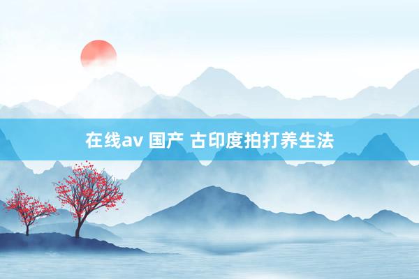在线av 国产 古印度拍打养生法