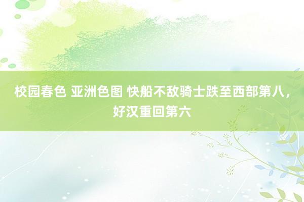 校园春色 亚洲色图 快船不敌骑士跌至西部第八，好汉重回第六