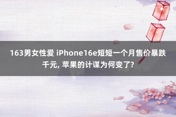163男女性爱 iPhone16e短短一个月售价暴跌千元， 苹果的计谋为何变了?