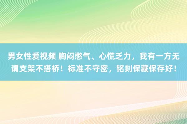 男女性爱视频 胸闷憋气、心慌乏力，我有一方无谓支架不搭桥！标准不守密，铭刻保藏保存好！