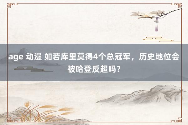 age 动漫 如若库里莫得4个总冠军，历史地位会被哈登反超吗？