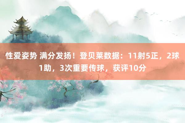性爱姿势 满分发扬！登贝莱数据：11射5正，2球1助，3次重要传球，获评10分