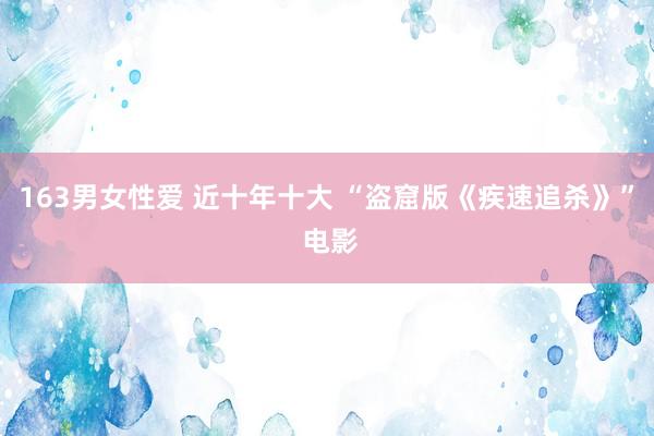 163男女性爱 近十年十大 “盗窟版《疾速追杀》” 电影