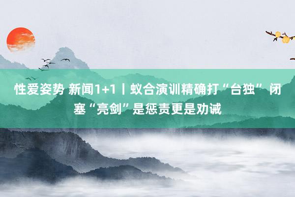 性爱姿势 新闻1+1丨蚁合演训精确打“台独” 闭塞“亮剑”是惩责更是劝诫