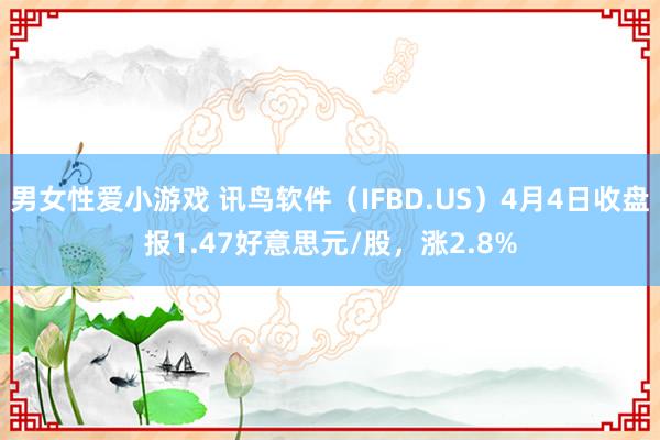 男女性爱小游戏 讯鸟软件（IFBD.US）4月4日收盘报1.47好意思元/股，涨2.8%