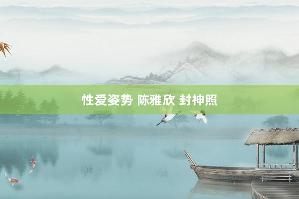 性爱姿势 陈雅欣 封神照