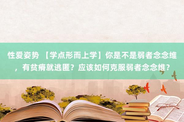 性爱姿势 【学点形而上学】你是不是弱者念念维，有贫瘠就逃匿？应该如何克服弱者念念维？
