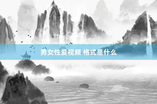 男女性爱视频 格式是什么