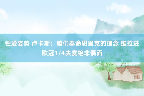 性爱姿势 卢卡斯：咱们奉命恩里克的理念 维拉进欧冠1/4决赛绝非偶而