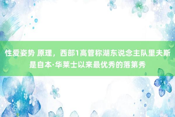 性爱姿势 原理，西部1高管称湖东说念主队里夫斯是自本·华莱士以来最优秀的落第秀