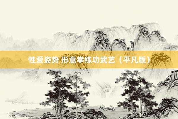 性爱姿势 形意拳练功武艺（平凡版）