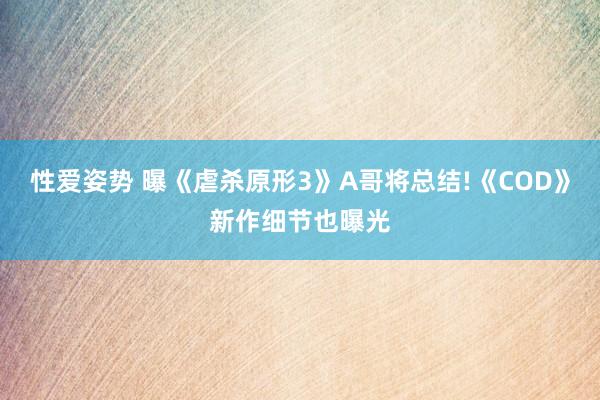 性爱姿势 曝《虐杀原形3》A哥将总结!《COD》新作细节也曝光