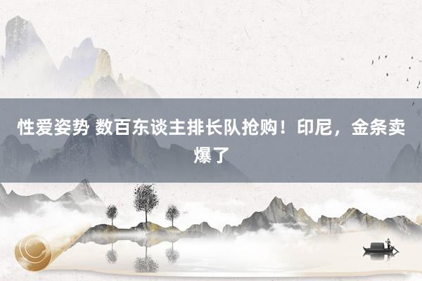 性爱姿势 数百东谈主排长队抢购！印尼，金条卖爆了
