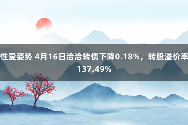 性爱姿势 4月16日洽洽转债下降0.18%，转股溢价率137.49%