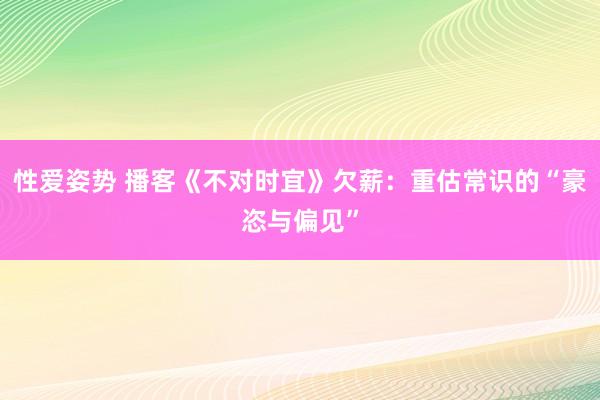 性爱姿势 播客《不对时宜》欠薪：重估常识的“豪恣与偏见”