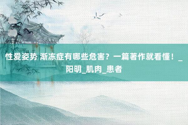 性爱姿势 渐冻症有哪些危害？一篇著作就看懂！_阳明_肌肉_患者