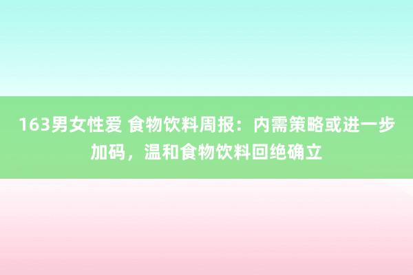 163男女性爱 食物饮料周报：内需策略或进一步加码，温和食物饮料回绝确立