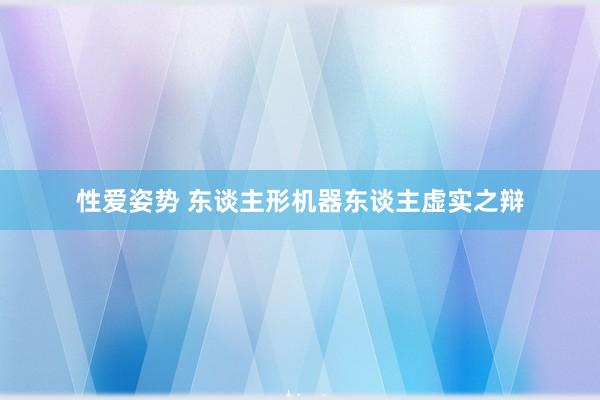 性爱姿势 东谈主形机器东谈主虚实之辩