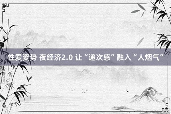 性爱姿势 夜经济2.0 让“递次感”融入“人烟气”