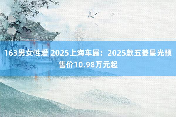 163男女性爱 2025上海车展：2025款五菱星光预售价10.98万元起