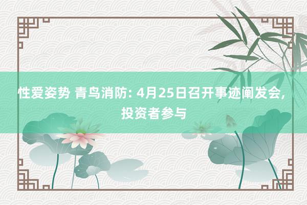 性爱姿势 青鸟消防: 4月25日召开事迹阐发会， 投资者参与