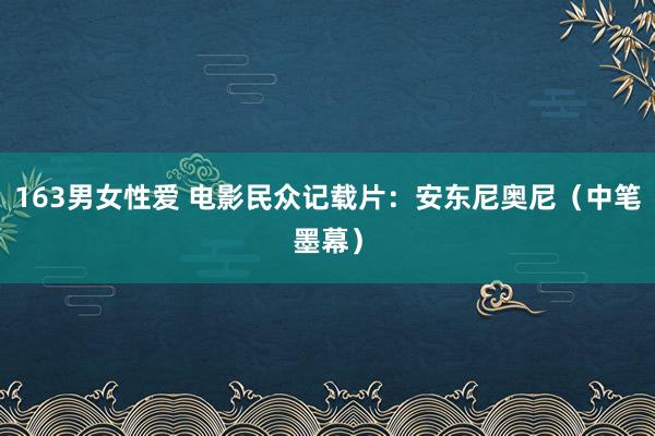 163男女性爱 电影民众记载片：安东尼奥尼（中笔墨幕）